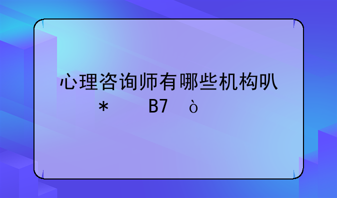 心理咨询师有哪些机构可以报名？