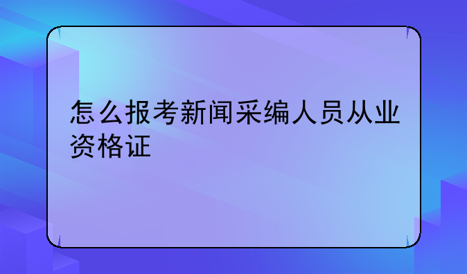 怎么报考新闻采编人员从业资格证