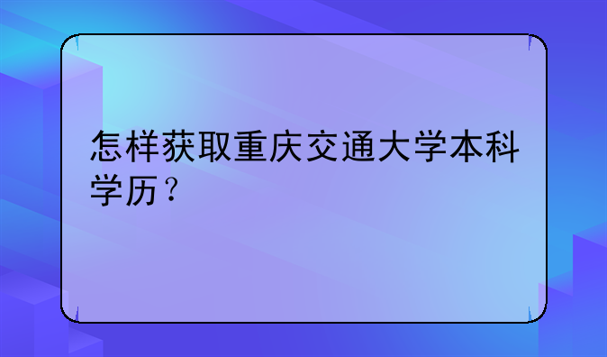 怎样获取重庆交通大学本科学历？