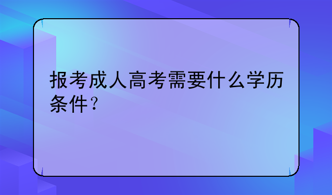 报考成人高考需要什么学历条件？