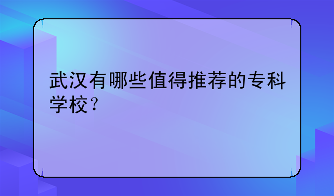 武汉有哪些值得推荐的专科学校？