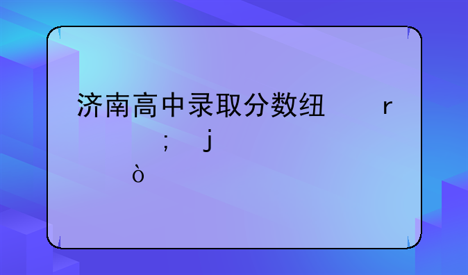 济南高中录取分数线最低的学校？