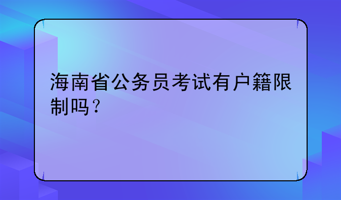 海南省公务员考试有户籍限制吗？