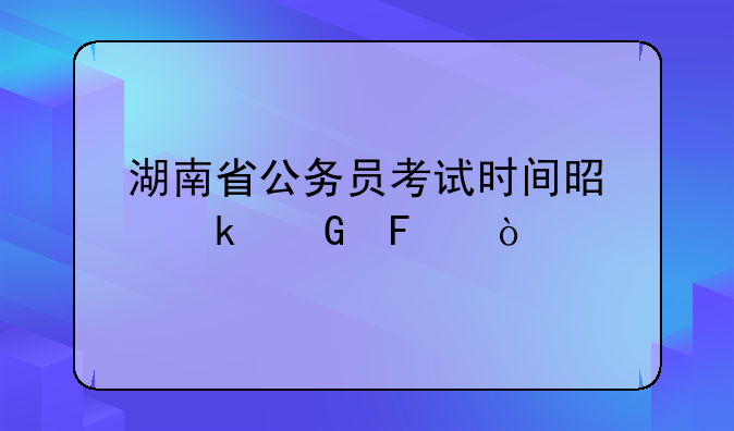 湖南省公务员考试时间是多少呢？