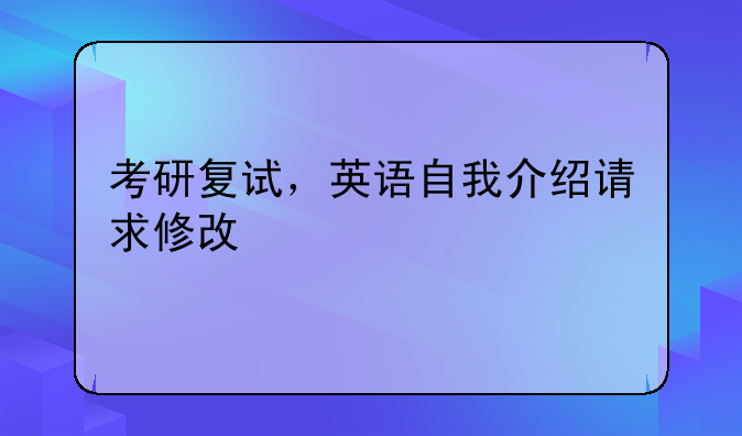 考研复试，英语自我介绍请求修改