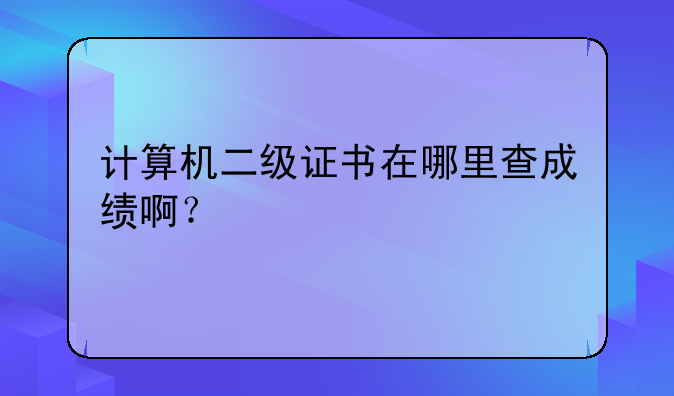 计算机二级证书在哪里查成绩啊？