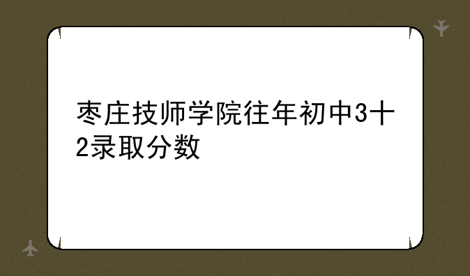 枣庄技师学院往年初中3十2录取分数