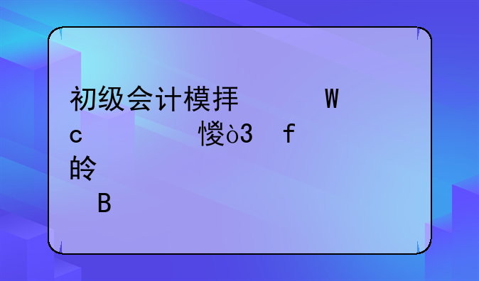 初级会计模拟试题练习，附考点梳理