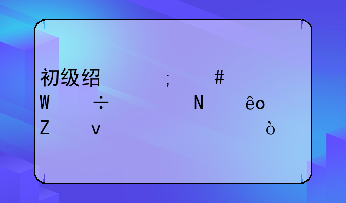 初级经济师考试都考哪些方面内容？