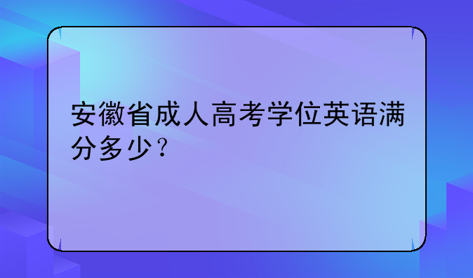安徽省成人高考学位英语满分多少？