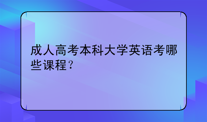 成人高考本科大学英语考哪些课程？