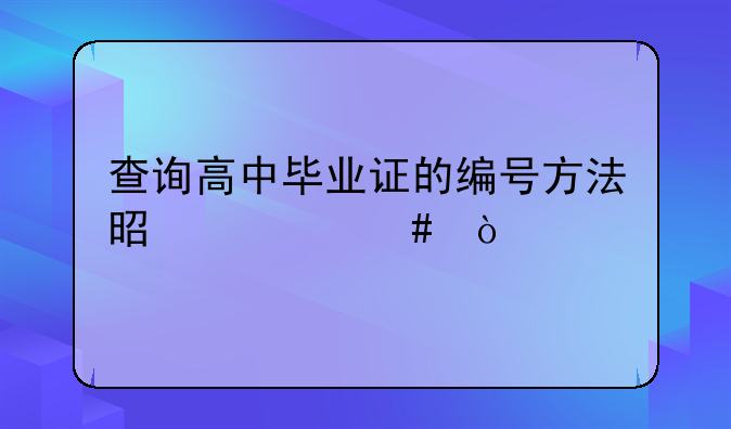 查询高中毕业证的编号方法是什么？