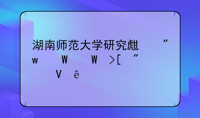 湖南师范大学研究生初试录取分数线