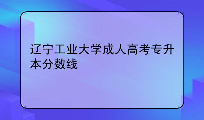 辽宁工业大学成人高考专升本分数线