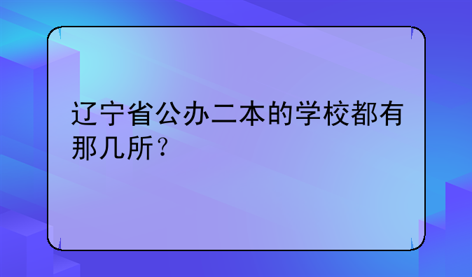 辽宁省公办二本的学校都有那几所？