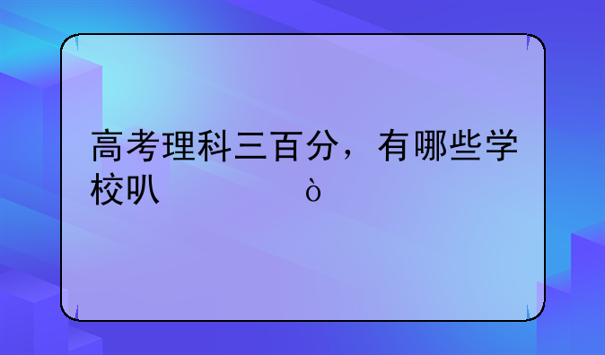 高考理科三百分，有哪些学校可走？