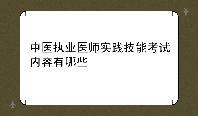 中医执业医师实践技能考试内容有哪些