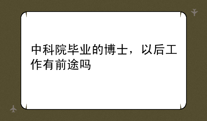中科院毕业的博士，以后工作有前途吗