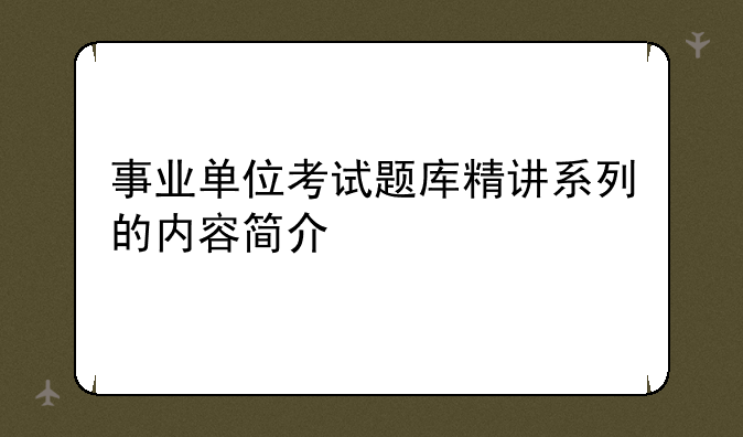 事业单位考试题库精讲系列的内容简介
