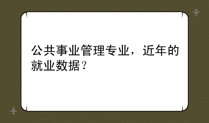 公共事业管理专业，近年的就业数据？
