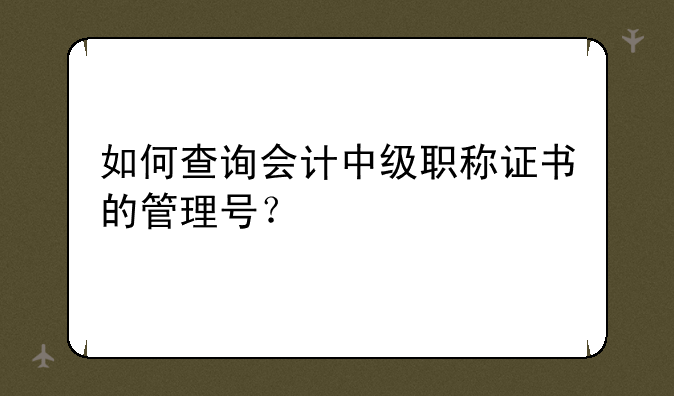 如何查询会计中级职称证书的管理号？
