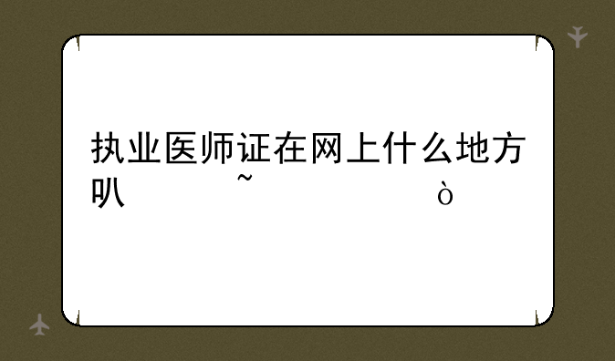 执业医师证在网上什么地方可以查询？