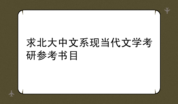 求北大中文系现当代文学考研参考书目