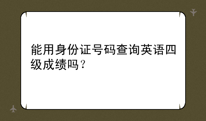 能用身份证号码查询英语四级成绩吗？