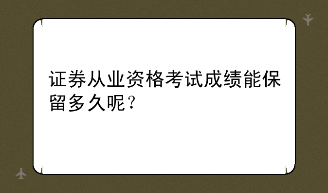 证券从业资格考试成绩能保留多久呢？