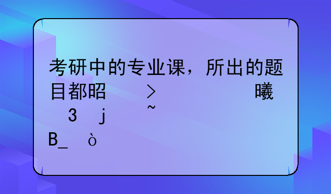 考研中的专业课，所出的题目都是参考书里的知识吗？