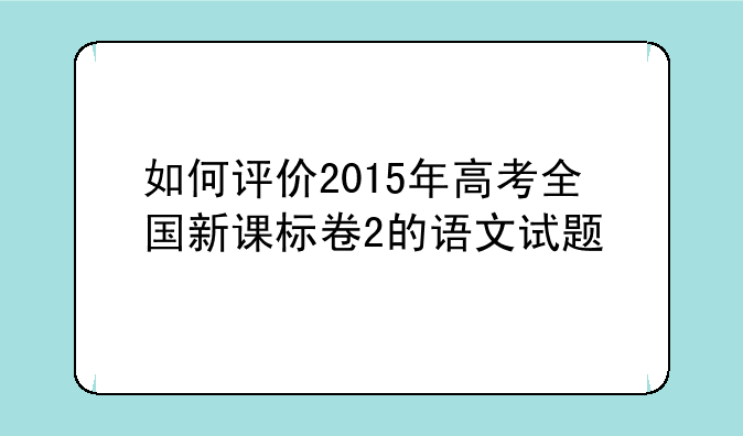 如何评价2015年高考全国新课标卷2的语文试题
