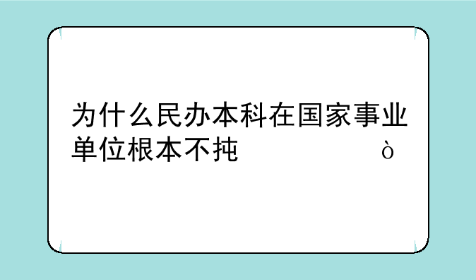 为什么民办本科在国家事业单位根本不承认？