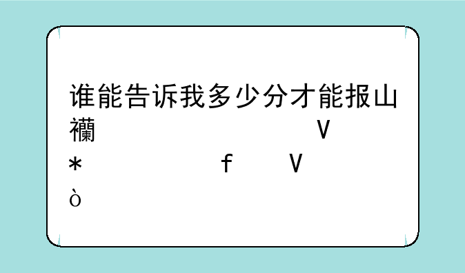 谁能告诉我多少分才能报山西大学商务学院啊？