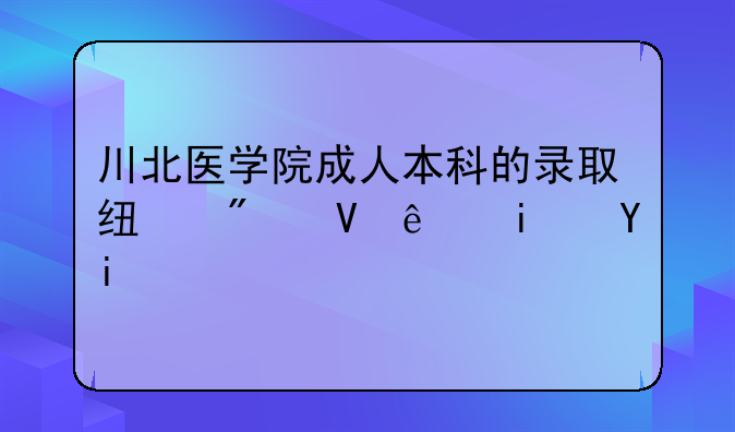 川北医学院成人本科的录取线分数线是多少？临床的