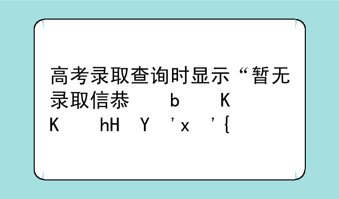 高考录取查询时显示“暂无录取信息是什么意思”？