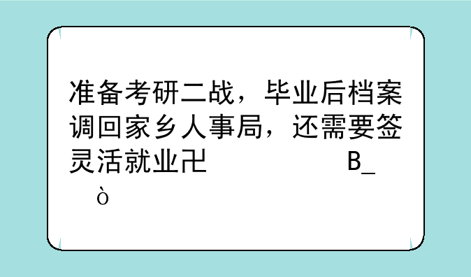 准备考研二战，毕业后档案调回家乡人事局，还需要签灵活就业协议吗？
