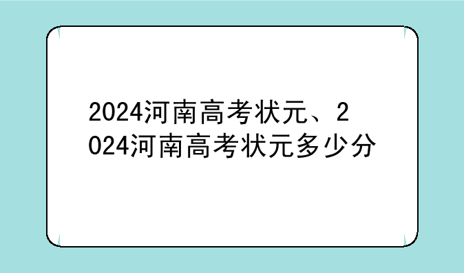 2024河南高考状元、2024河南高考状元多少分