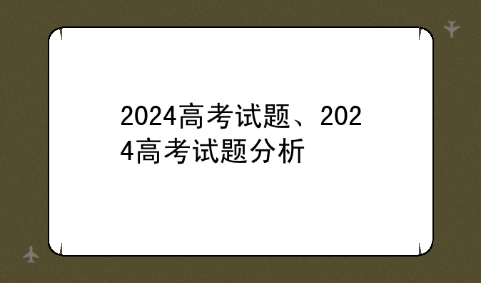 2024高考试题、2024高考试题分析