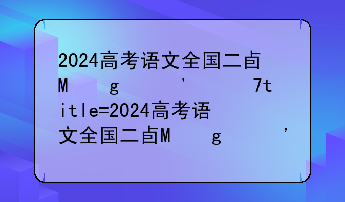 2024高考语文全国二卷，2024年高考语文范文