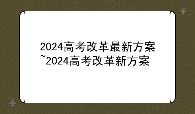 2024高考改革最新方案~2024高考改革新方案