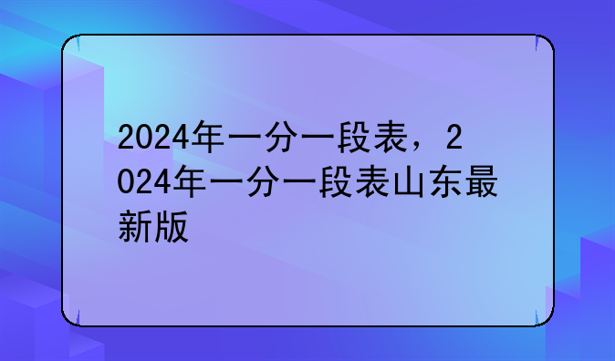 2024年一分一段表，2024年一分一段表山东最新版