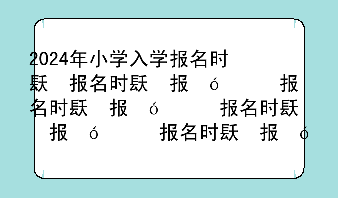 2024年小学入学报名时间，2024年小学入学报名时间及条件