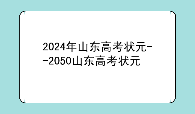 2024年山东高考状元--2050山东高考状元