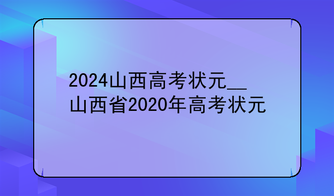 2024山西高考状元__山西省2020年高考状元