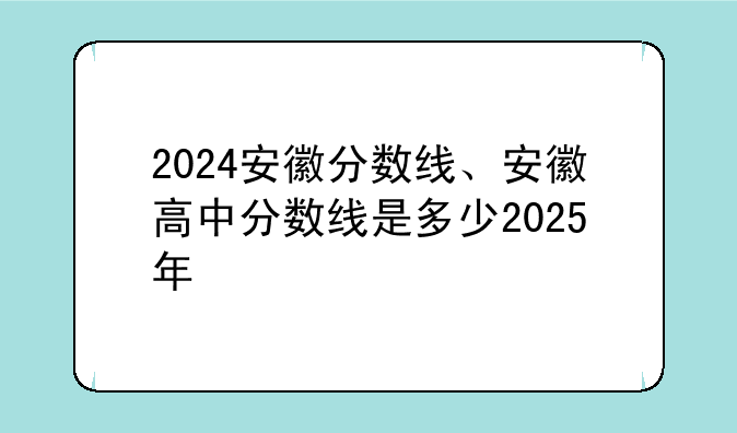 2024安徽分数线、安徽高中分数线是多少2025年