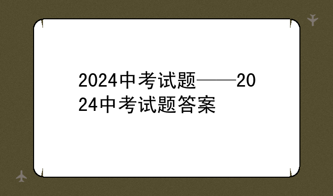 2024中考试题——2024中考试题答案