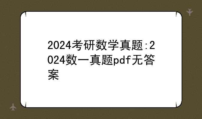 2024考研数学真题:2024数一真题pdf无答案