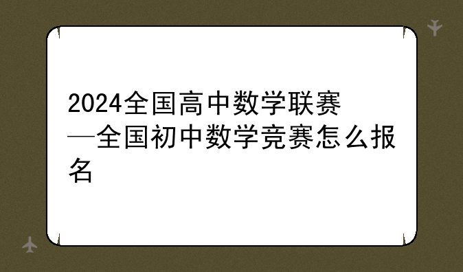 2024全国高中数学联赛—全国初中数学竞赛怎么报名