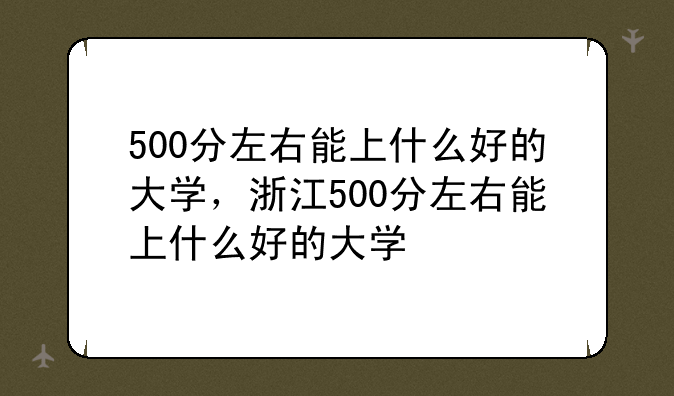 500分左右能上什么好的大学，浙江500分左右能上什么好的大学