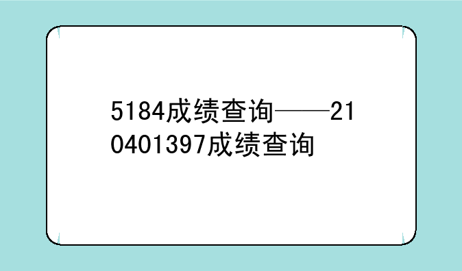 5184成绩查询——210401397成绩查询